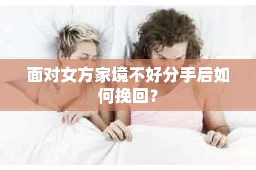 面对女方家境不好分手后如何挽回？