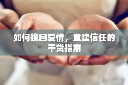 如何挽回爱情，重建信任的干货指南
