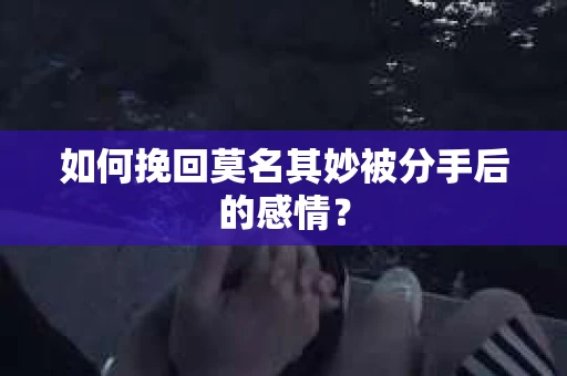 如何挽回莫名其妙被分手后的感情？
