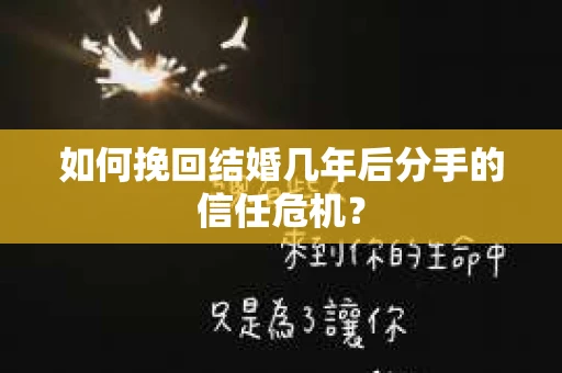 如何挽回结婚几年后分手的信任危机？