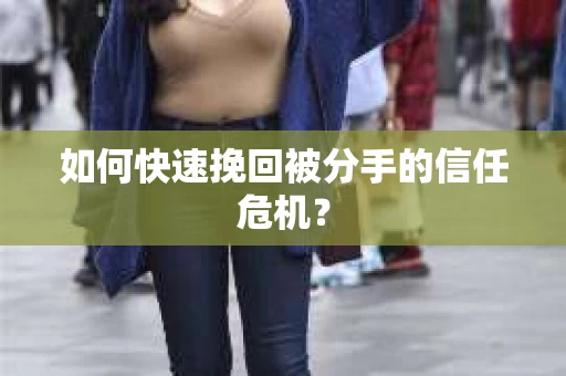 如何快速挽回被分手的信任危机？