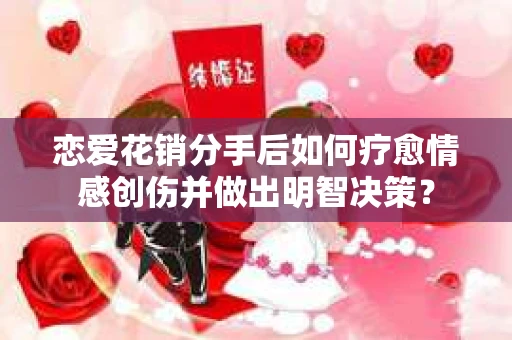 恋爱花销分手后如何疗愈情感创伤并做出明智决策？