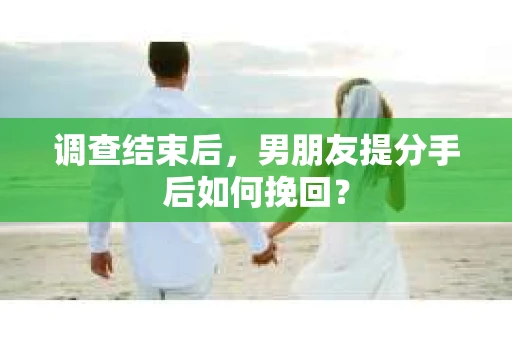 调查结束后，男朋友提分手后如何挽回？
