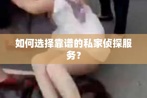 如何选择靠谱的私家侦探服务？