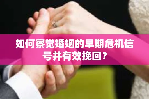 如何察觉婚姻的早期危机信号并有效挽回？