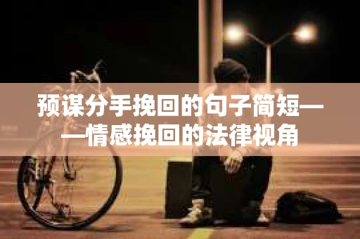 预谋分手挽回的句子简短——情感挽回的法律视角