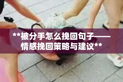 **被分手怎么挽回句子——情感挽回策略与建议**