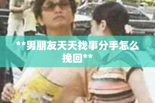 **男朋友天天找事分手怎么挽回**