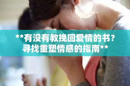 **有没有教挽回爱情的书？寻找重塑情感的指南**