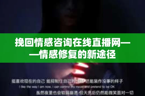 挽回情感咨询在线直播网——情感修复的新途径