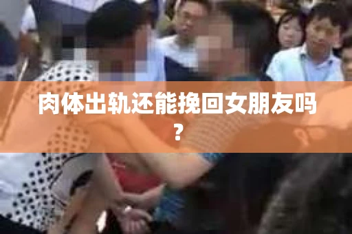 肉体出轨还能挽回女朋友吗？