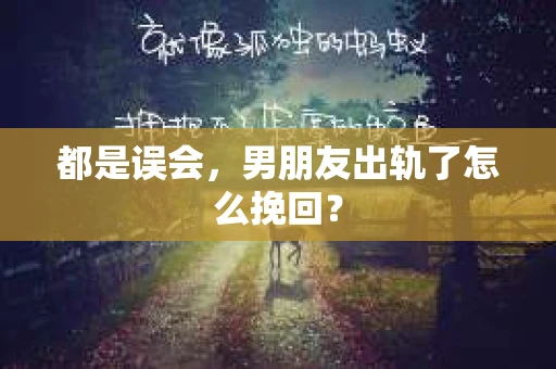 都是误会，男朋友出轨了怎么挽回？