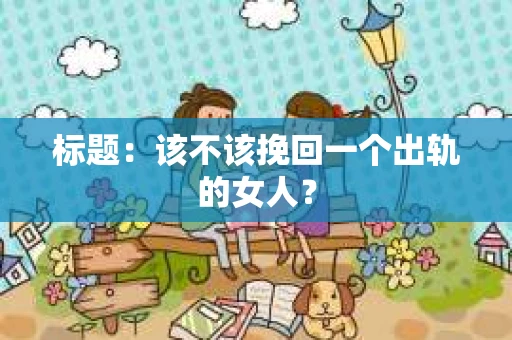 标题：该不该挽回一个出轨的女人？