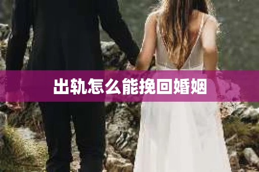 出轨怎么能挽回婚姻