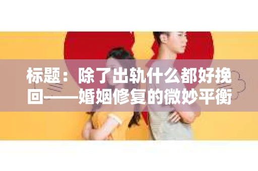 标题：除了出轨什么都好挽回——婚姻修复的微妙平衡