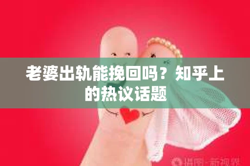 老婆出轨能挽回吗？知乎上的热议话题