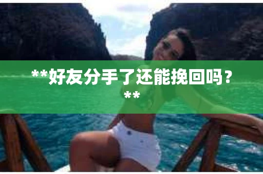 **好友分手了还能挽回吗？**
