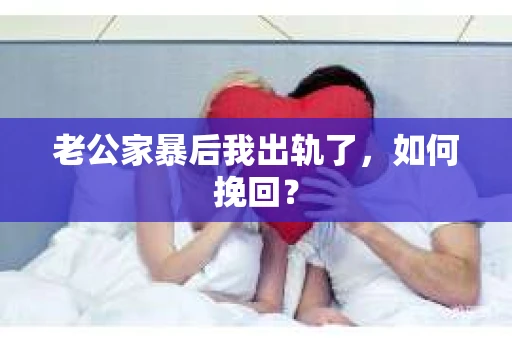 老公家暴后我出轨了，如何挽回？