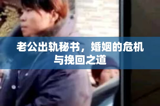老公出轨秘书，婚姻的危机与挽回之道