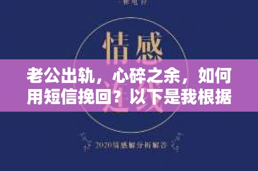 老公出轨，心碎之余，如何用短信挽回？以下是我根据实际情况整理的一些短信内容，希望能给你带来一些启发。