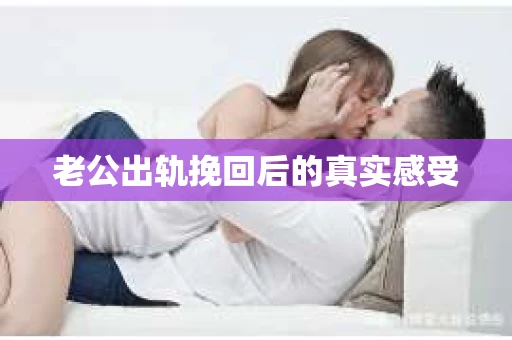 老公出轨挽回后的真实感受