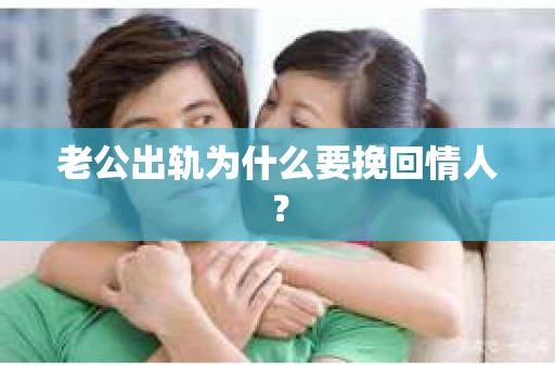 老公出轨为什么要挽回情人？