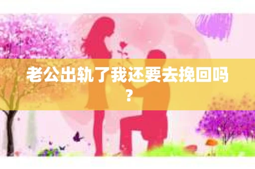 老公出轨了我还要去挽回吗？