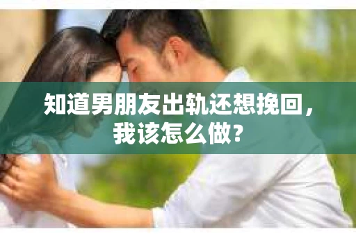 知道男朋友出轨还想挽回，我该怎么做？