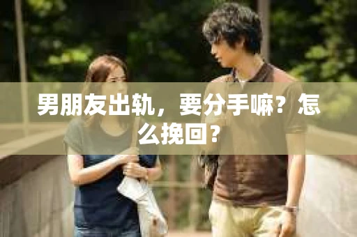 男朋友出轨，要分手嘛？怎么挽回？