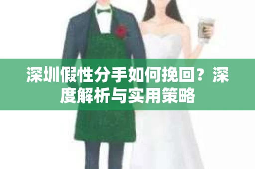深圳假性分手如何挽回？深度解析与实用策略