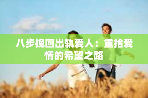 八步挽回出轨爱人：重拾爱情的希望之路