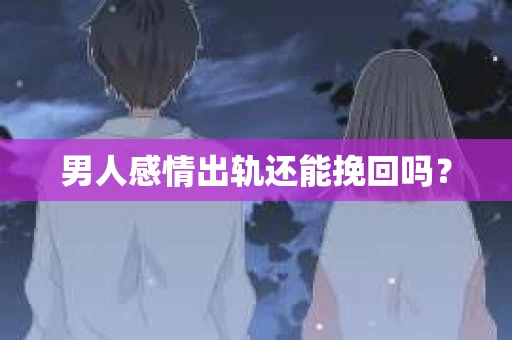 男人感情出轨还能挽回吗？