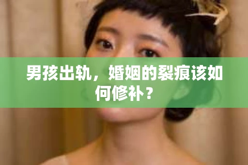 男孩出轨，婚姻的裂痕该如何修补？