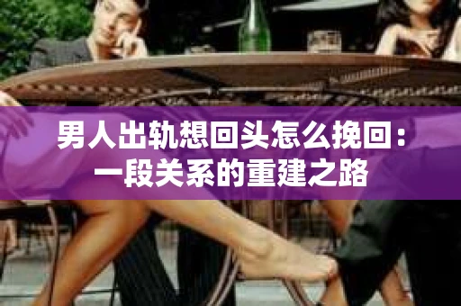 男人出轨想回头怎么挽回：一段关系的重建之路