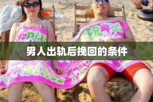 男人出轨后挽回的条件