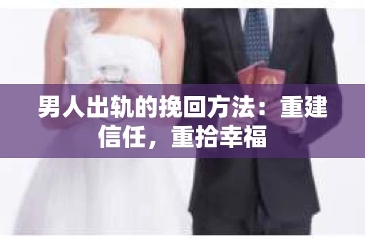 男人出轨的挽回方法：重建信任，重拾幸福
