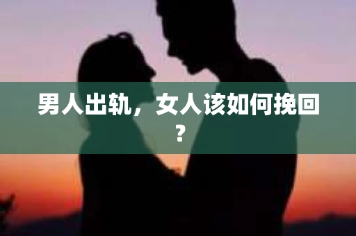 男人出轨，女人该如何挽回？