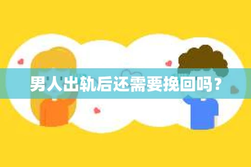 男人出轨后还需要挽回吗？