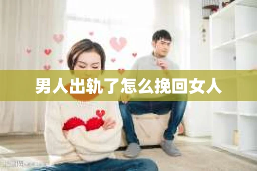 男人出轨了怎么挽回女人