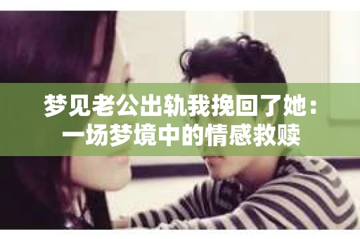 梦见老公出轨我挽回了她：一场梦境中的情感救赎