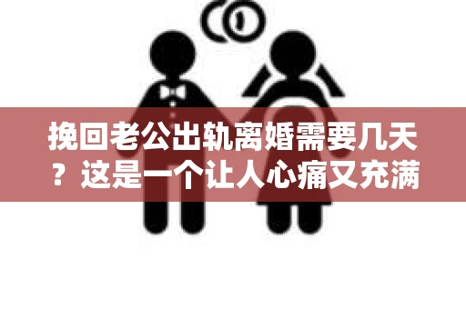 挽回老公出轨离婚需要几天？这是一个让人心痛又充满疑惑的问题。每个人的情况都是独一无二的，所以答案并不简单。在这篇文章中，我将结合实际情况，为大家分析这个问题，希望能给你一些启示。