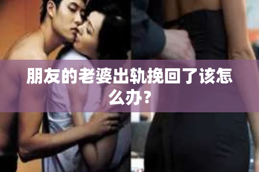 朋友的老婆出轨挽回了该怎么办？