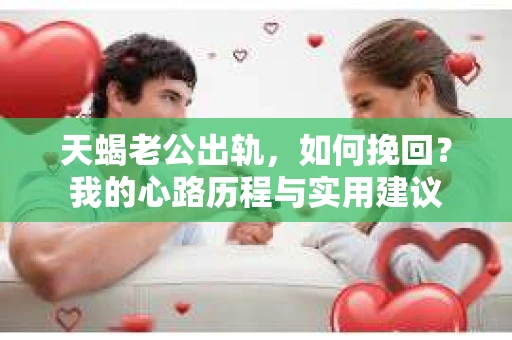 天蝎老公出轨，如何挽回？我的心路历程与实用建议