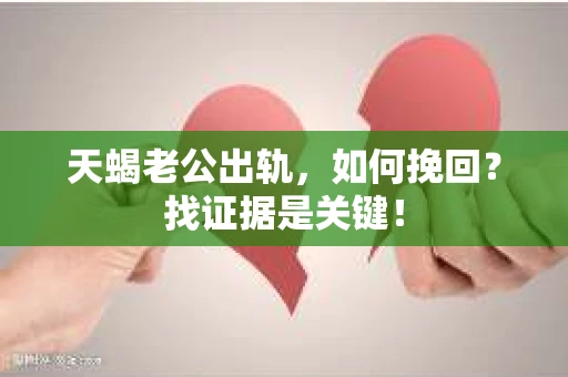 天蝎老公出轨，如何挽回？找证据是关键！