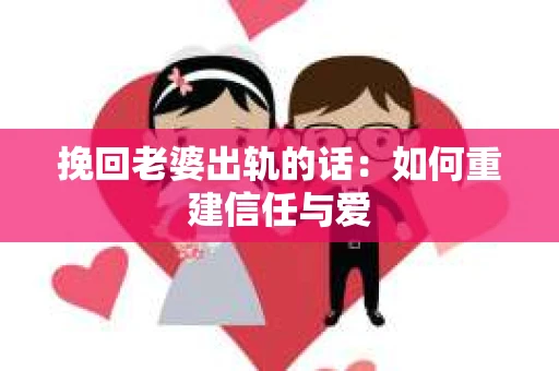 挽回老婆出轨的话：如何重建信任与爱