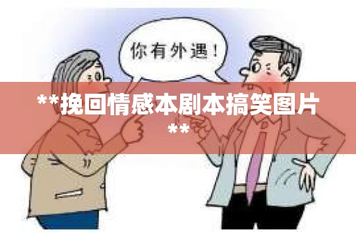 **挽回情感本剧本搞笑图片**