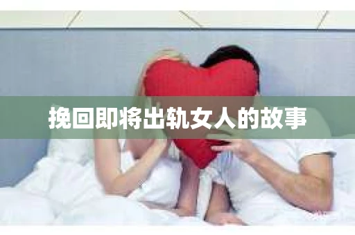 挽回即将出轨女人的故事