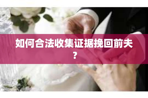 如何合法收集证据挽回前夫？