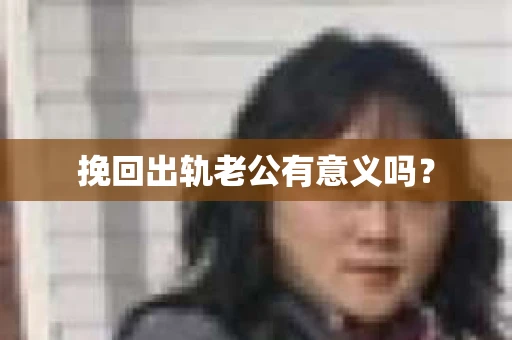 挽回出轨老公有意义吗？