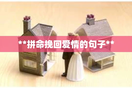**拼命挽回爱情的句子** **拼命挽回爱情的句子**